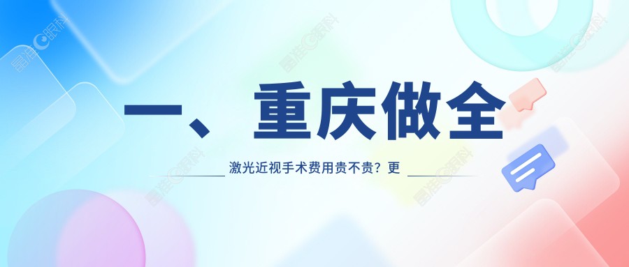 一、重庆做全激光近视手术费用贵不贵？更新2025重庆全激光近视手术收费表