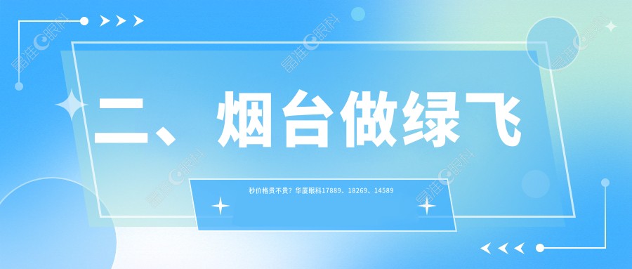 二、烟台做绿飞秒价格贵不贵？华厦眼科17889、18269、14589