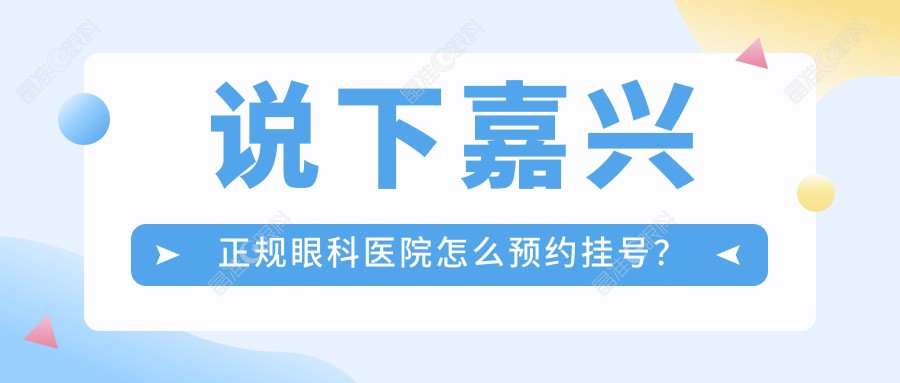 说下嘉兴正规眼科医院怎么预约挂号？