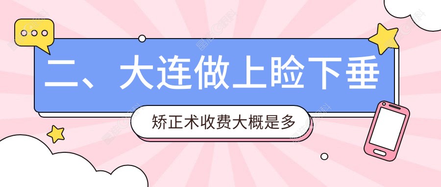 二、大连做上睑下垂矫正术收费大概是多少钱？华厦5259|爱尔眼科4398|爱德丽格5499