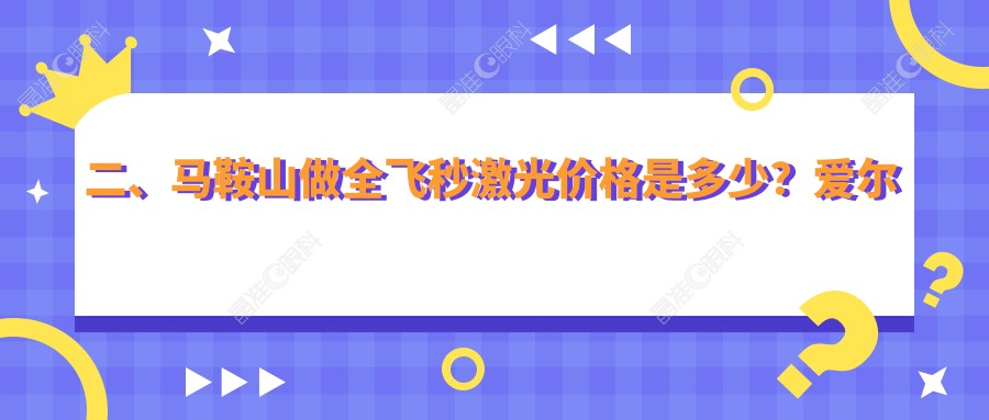 二、马鞍山做全飞秒激光价格是多少？爱尔眼科10359、12590、12588