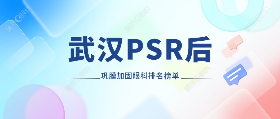 武汉PSR后巩膜加固眼科排名榜单
