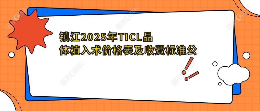 镇江2025年TICL晶体植入术价格表及收费标准公布，附医院地址详解