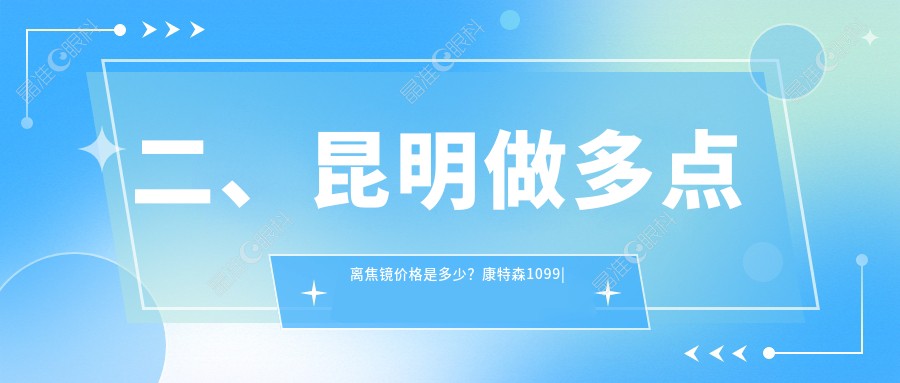 二、昆明做多点离焦镜价格是多少？康特森1099|普瑞1380|华厦1468