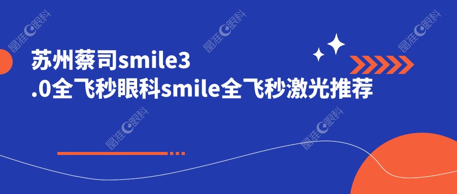 苏州蔡司smile3.0全飞秒眼科smile全飞秒激光推荐