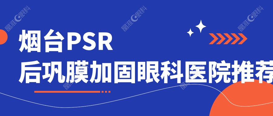 烟台PSR后巩膜加固眼科医院推荐