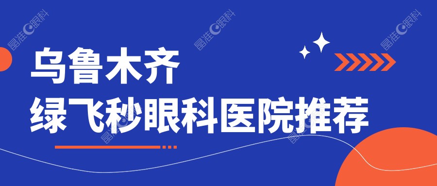 乌鲁木齐绿飞秒眼科医院推荐