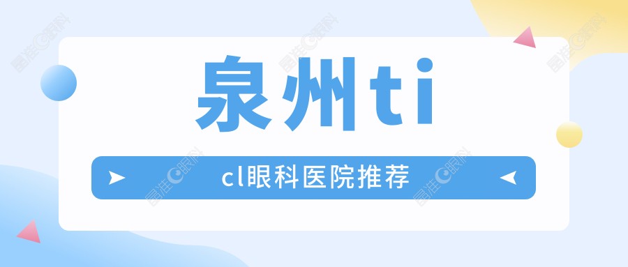 泉州ticl眼科医院推荐