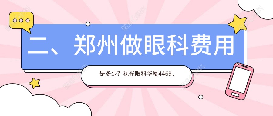 二、郑州做眼科费用是多少？视光眼科华厦4469、美视美康5550、爱尔眼科4659