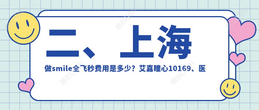 二、上海做smile全飞秒费用是多少？艾嘉瞳心10169、医大医院眼科10769、威沃眼科11158