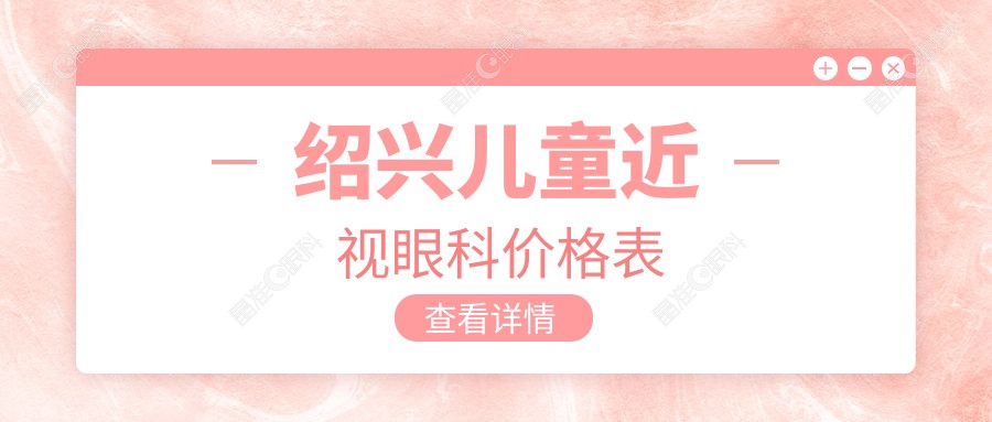 绍兴儿童近视眼科价格表