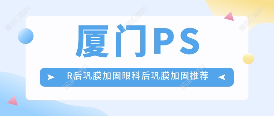 厦门PSR后巩膜加固眼科后巩膜加固推荐