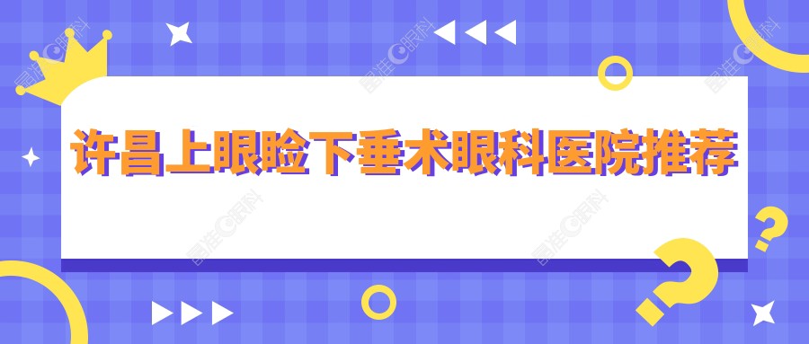 许昌上眼睑下垂术眼科医院推荐