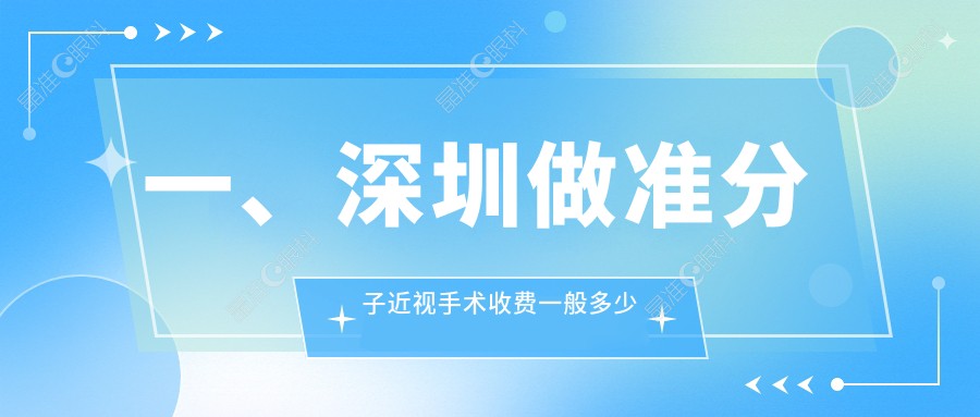 一、深圳做准分子近视手术收费一般多少钱？更新2025深圳准分子近视手术价格表
