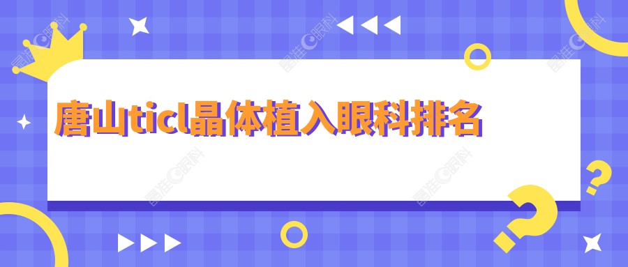 唐山ticl晶体植入眼科排名