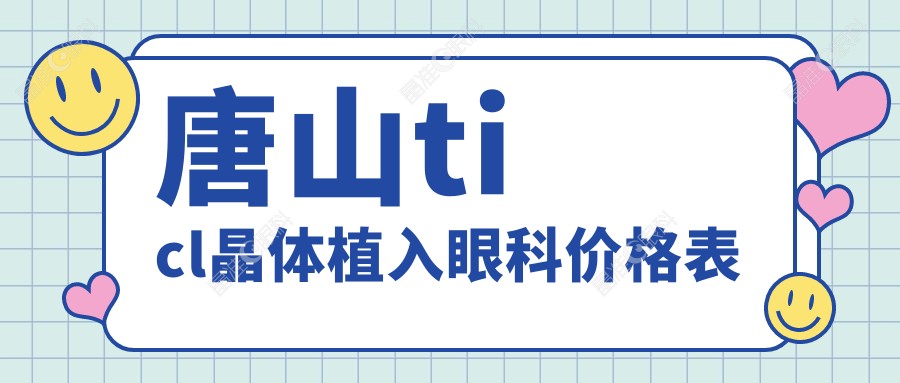 唐山ticl晶体植入眼科价格表