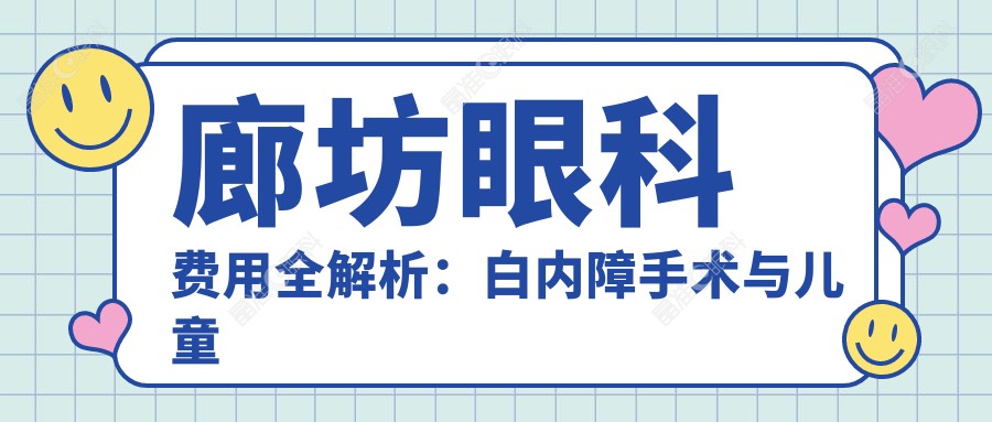 廊坊眼科费用全解析：白内障手术与儿童近视矫正价格揭秘