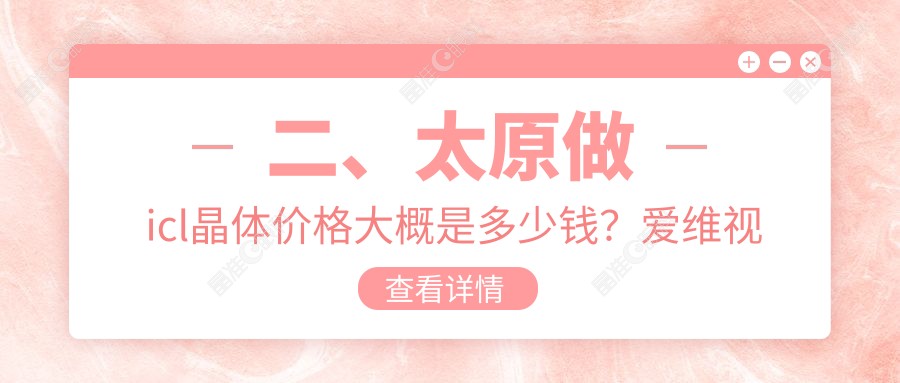 二、太原做icl晶体价格大概是多少钱？爱维视眼科29050|环球视光31580|26660