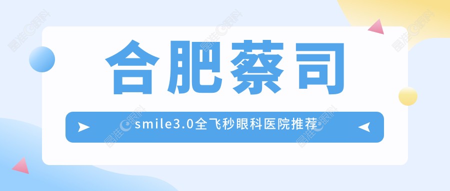 合肥蔡司smile3.0全飞秒眼科医院推荐