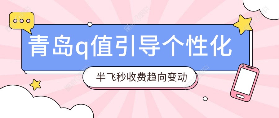 青岛q值引导个性化半飞秒收费趋向变动概览