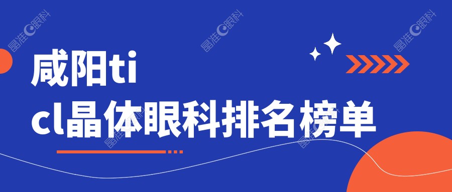 咸阳ticl晶体眼科排名榜单