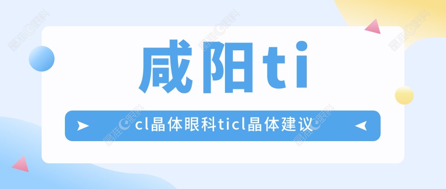 咸阳ticl晶体眼科ticl晶体建议