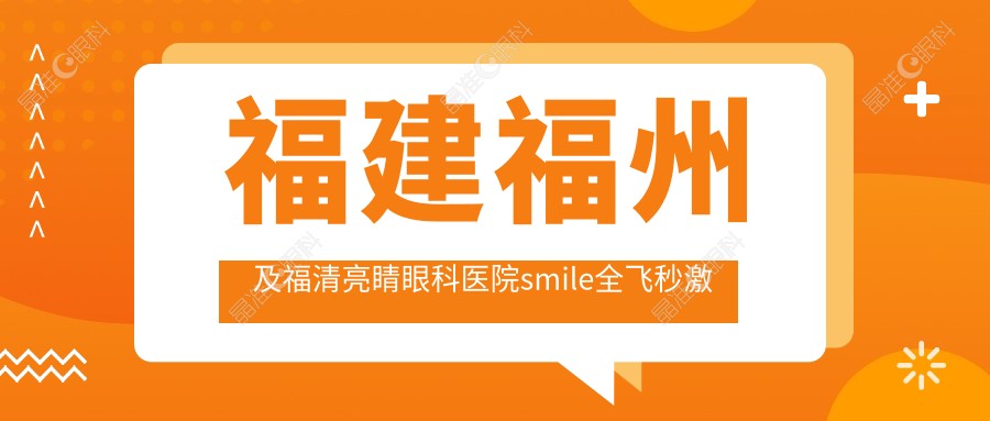 福建福州及福清亮睛眼科医院smile全飞秒激光近视手术费用标准详解