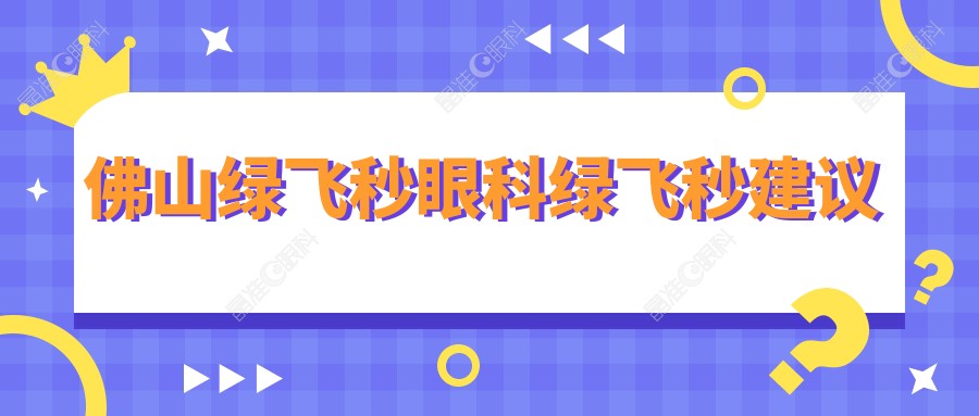 佛山绿飞秒眼科绿飞秒建议