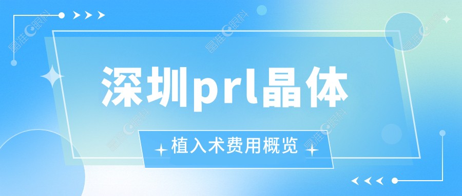 深圳prl晶体植入术费用概览