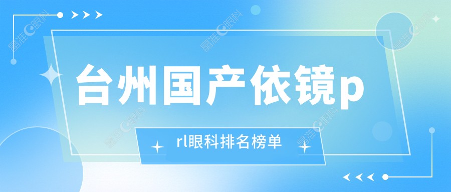 台州国产依镜prl眼科排名榜单