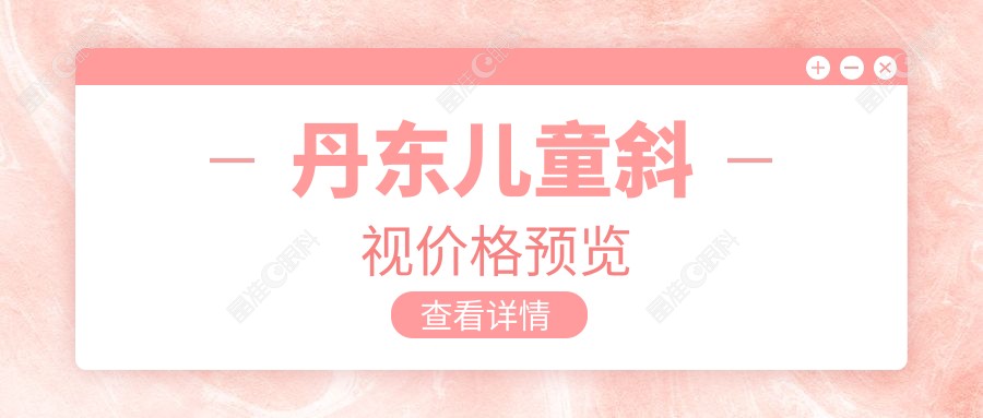 丹东儿童斜视价格预览