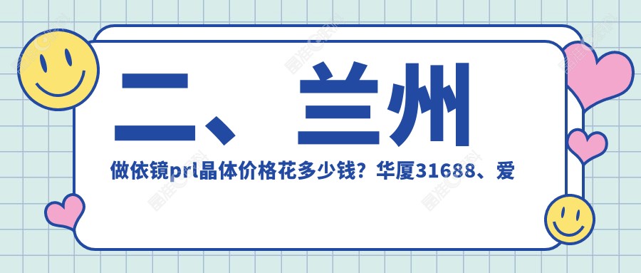 二、兰州做依镜prl晶体价格花多少钱？华厦31688、爱尔眼科26198、普瑞33050