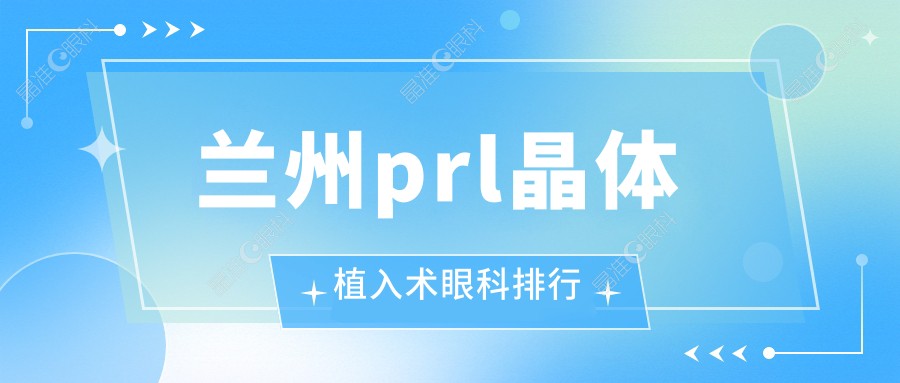 兰州prl晶体植入术眼科排行