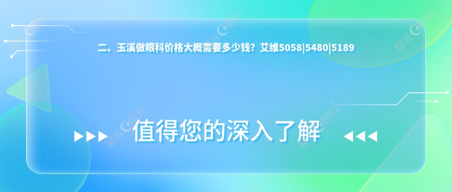 二、玉溪做眼科价格大概需要多少钱？艾维5058|5480|5189