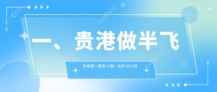 一、贵港做半飞秒收费一般多少钱？出炉2025贵港半飞秒价目单