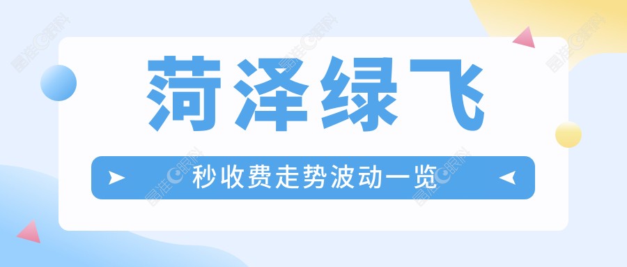 菏泽绿飞秒收费走势波动一览