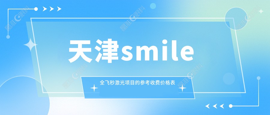 天津smile全飞秒激光项目的参考收费价格表