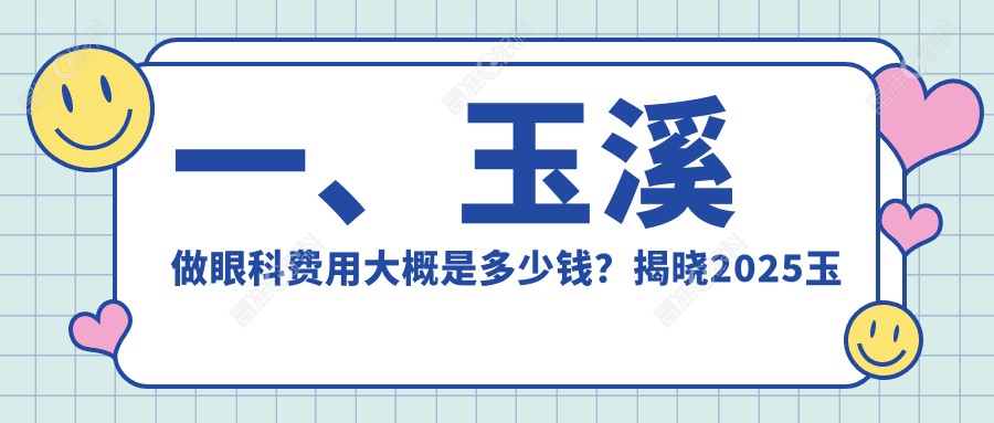 一、玉溪做眼科费用大概是多少钱？揭晓2025玉溪眼科价目单