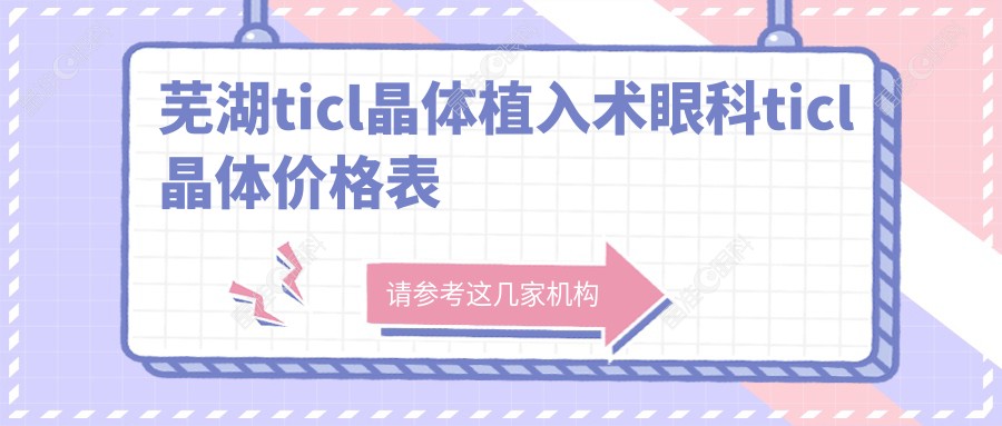 芜湖ticl晶体植入术眼科ticl晶体价格表
