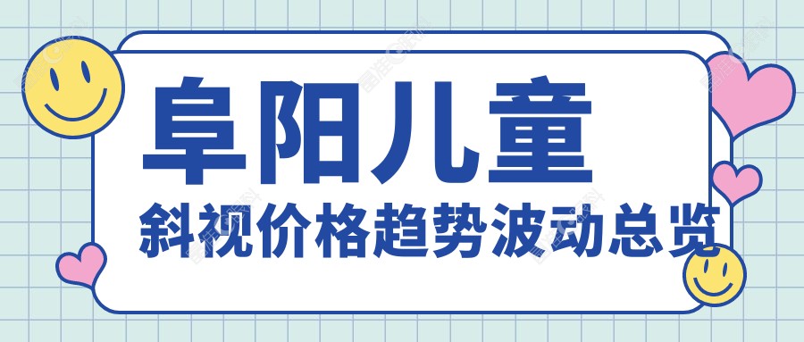阜阳儿童斜视价格趋势波动总览