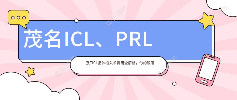 茂名ICL、PRL及TICL晶体植入术费用全解析，你的眼睛值得最好选择！