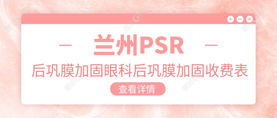 兰州PSR后巩膜加固眼科后巩膜加固收费表