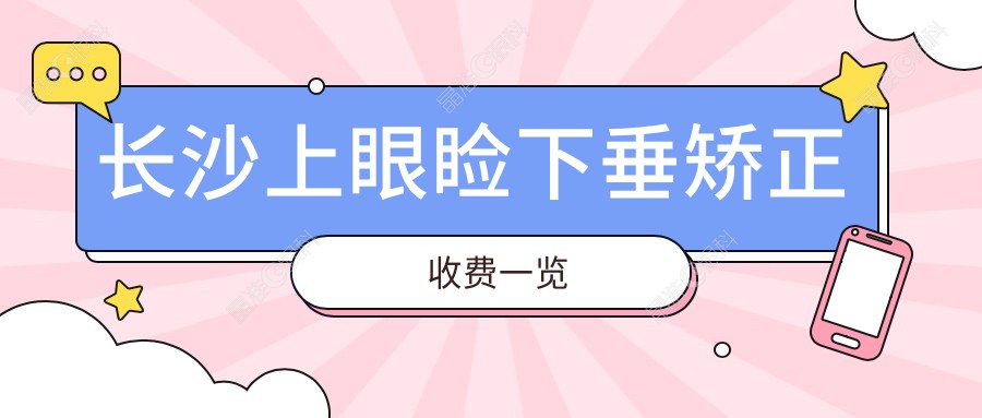 长沙上眼睑下垂矫正收费一览