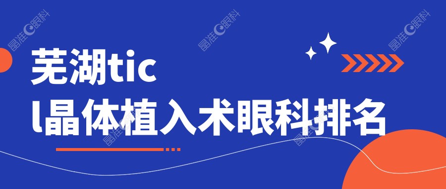 芜湖ticl晶体植入术眼科排名
