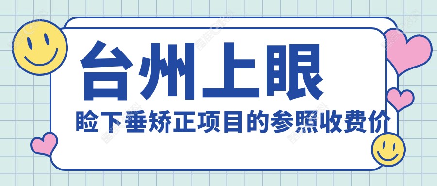 台州上眼睑下垂矫正项目的参照收费价格表