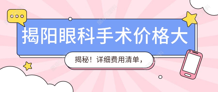 揭阳眼科手术价格大揭秘！详细费用清单，超值5000元方案等你来选