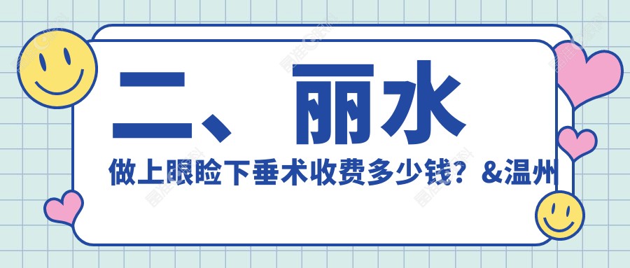 二、丽水做上眼睑下垂术收费多少钱？&温州华厦眼科5588/5359/5369