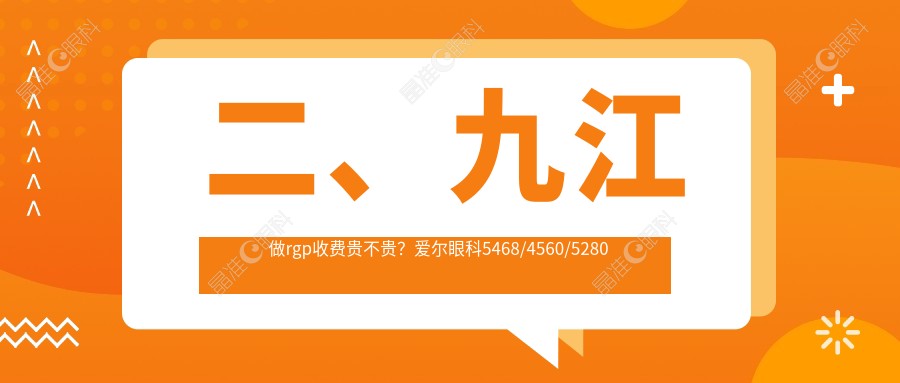 二、九江做rgp收费贵不贵？爱尔眼科5468/4560/5280