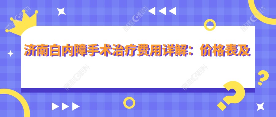 济南白内障手术治疗费用详解：价格表及医院地址一网打尽