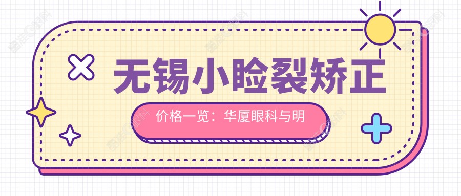 无锡小睑裂矫正价格一览：华厦眼科与明昕眼科等三家医院费用对比